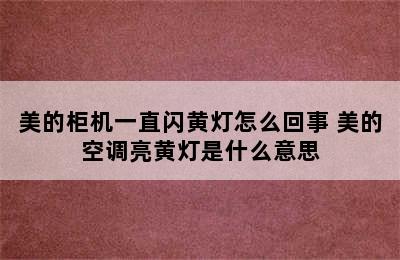 美的柜机一直闪黄灯怎么回事 美的空调亮黄灯是什么意思